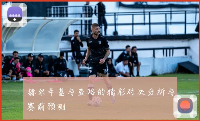 赫尔辛基与查路的精彩对决分析与赛前预测