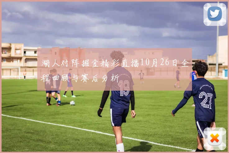 湖人对阵掘金精彩直播10月26日全程回顾与赛后分析