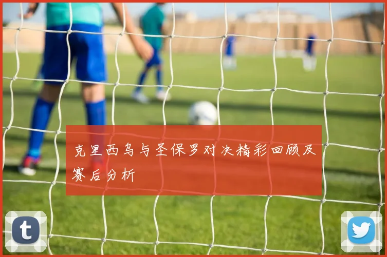 克里西乌与圣保罗对决精彩回顾及赛后分析