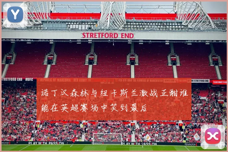 诺丁汉森林与纽卡斯兰激战正酣谁能在英超赛场中笑到最后