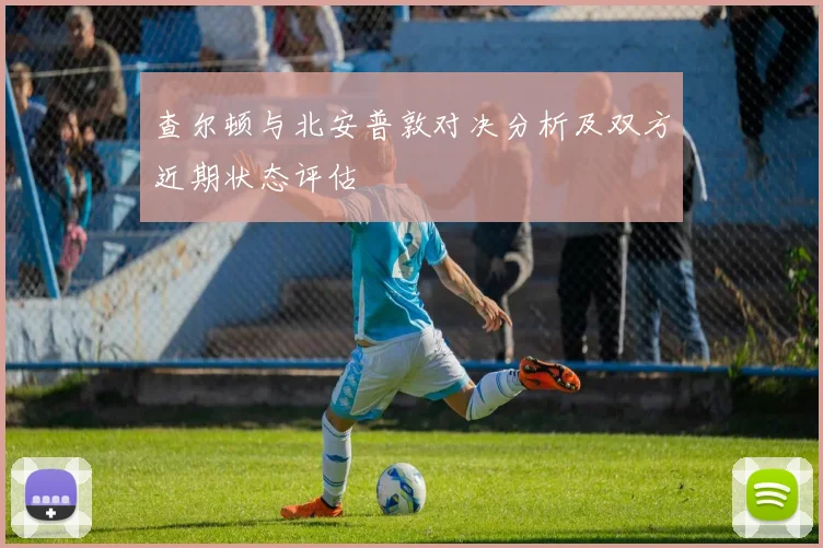 查尔顿与北安普敦对决分析及双方近期状态评估