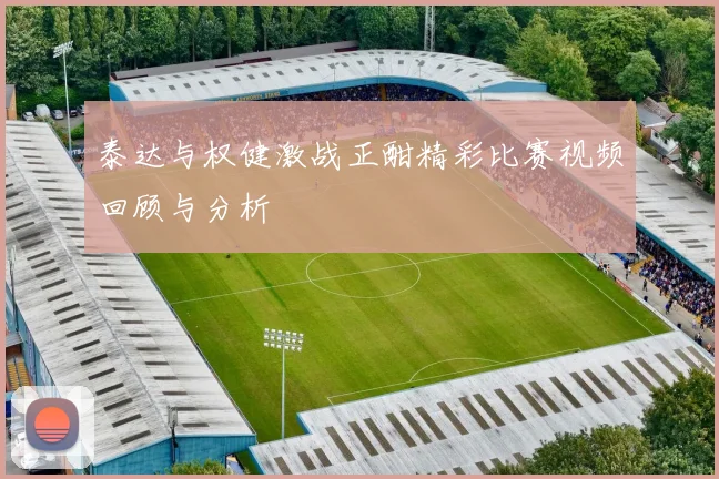 泰达与权健激战正酣精彩比赛视频回顾与分析