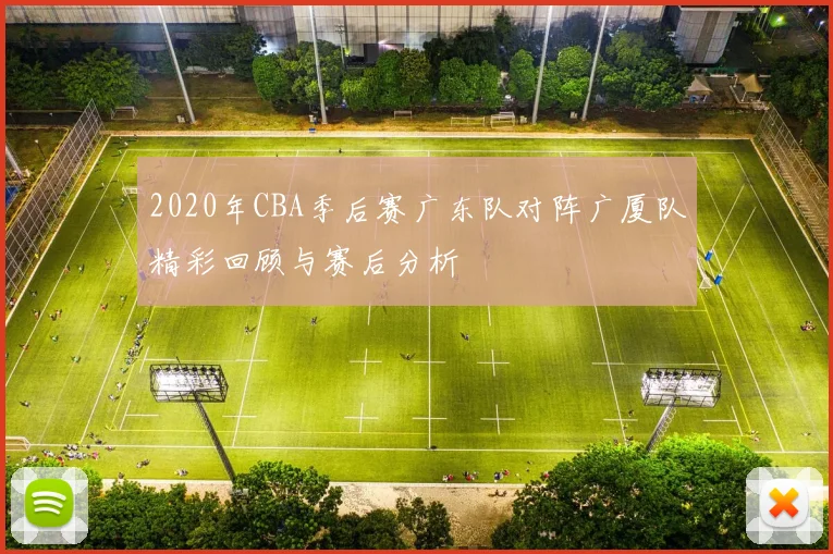 2020年CBA季后赛广东队对阵广厦队精彩回顾与赛后分析