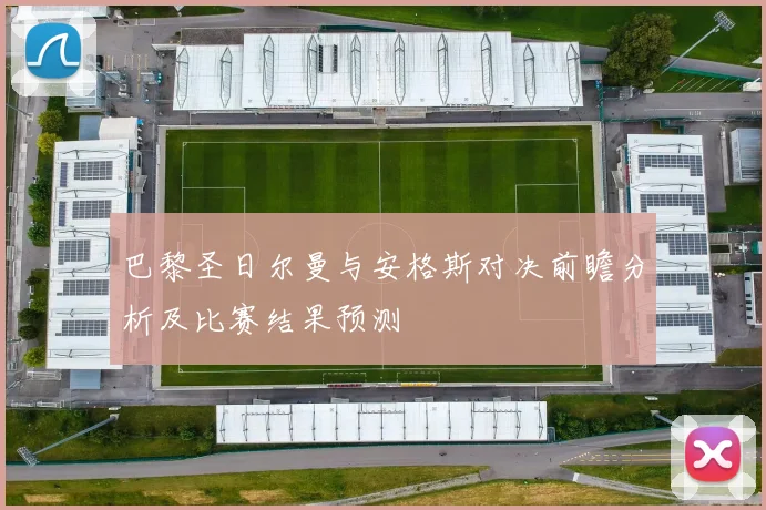 巴黎圣日尔曼与安格斯对决前瞻分析及比赛结果预测