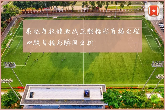 泰达与权健激战正酣精彩直播全程回顾与精彩瞬间分析