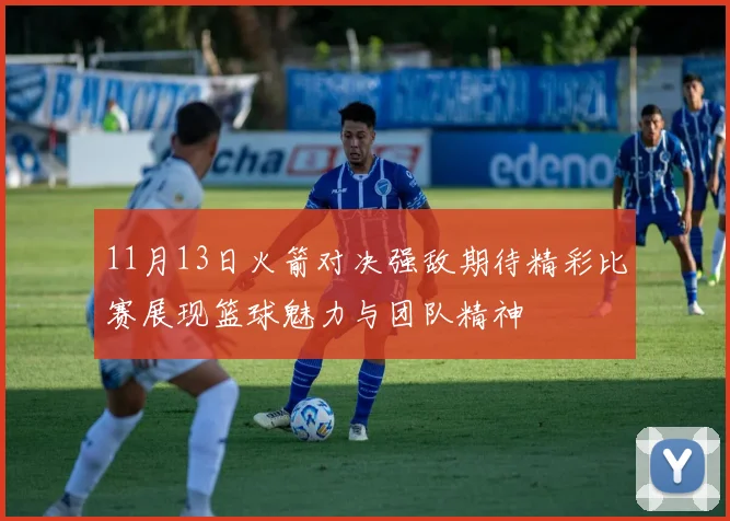 11月13日火箭对决强敌期待精彩比赛展现篮球魅力与团队精神