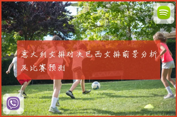 意大利女排对决巴西女排前景分析及比赛预测