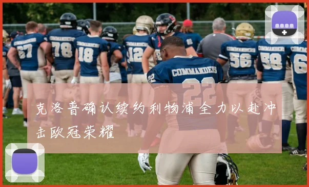 克洛普确认续约利物浦全力以赴冲击欧冠荣耀