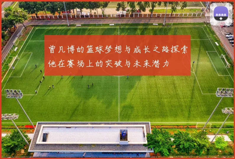 曾凡博的篮球梦想与成长之路探索他在赛场上的突破与未来潜力