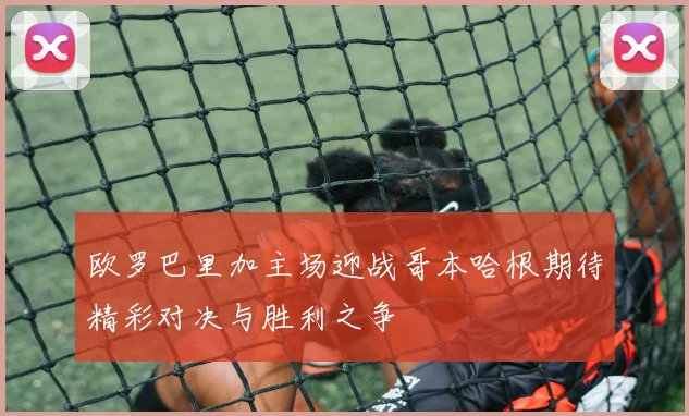 欧罗巴里加主场迎战哥本哈根期待精彩对决与胜利之争