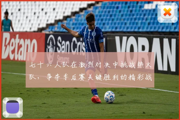 七十六人队在激烈对决中挑战热火队，争夺季后赛关键胜利的精彩战役