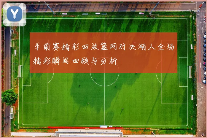 季前赛精彩回放篮网对决湖人全场精彩瞬间回顾与分析