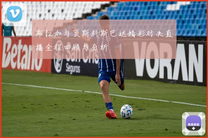 布拉加与莫斯科斯巴达精彩对决直播全程回顾与分析