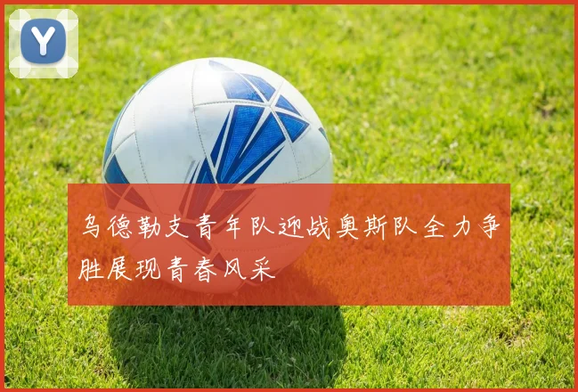 乌德勒支青年队迎战奥斯队全力争胜展现青春风采