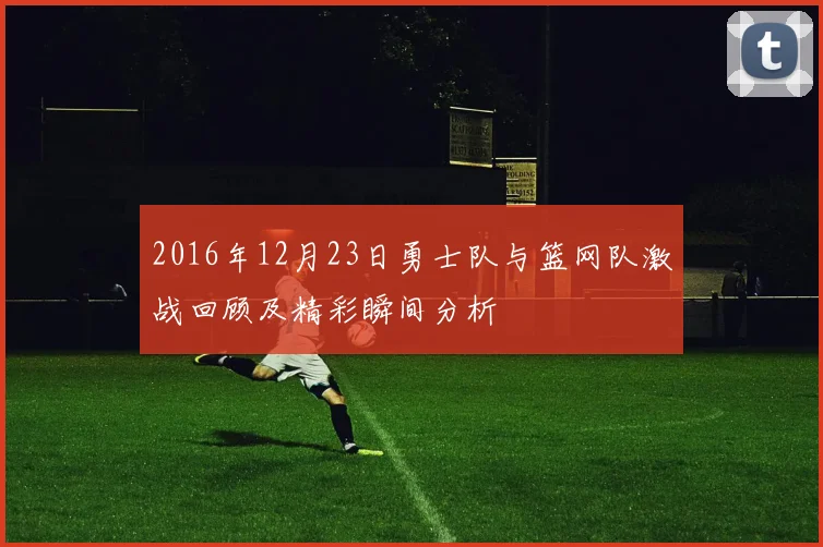2016年12月23日勇士队与篮网队激战回顾及精彩瞬间分析
