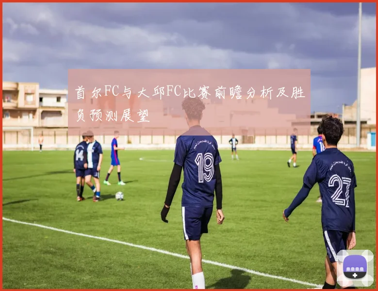 首尔FC与大邱FC比赛前瞻分析及胜负预测展望