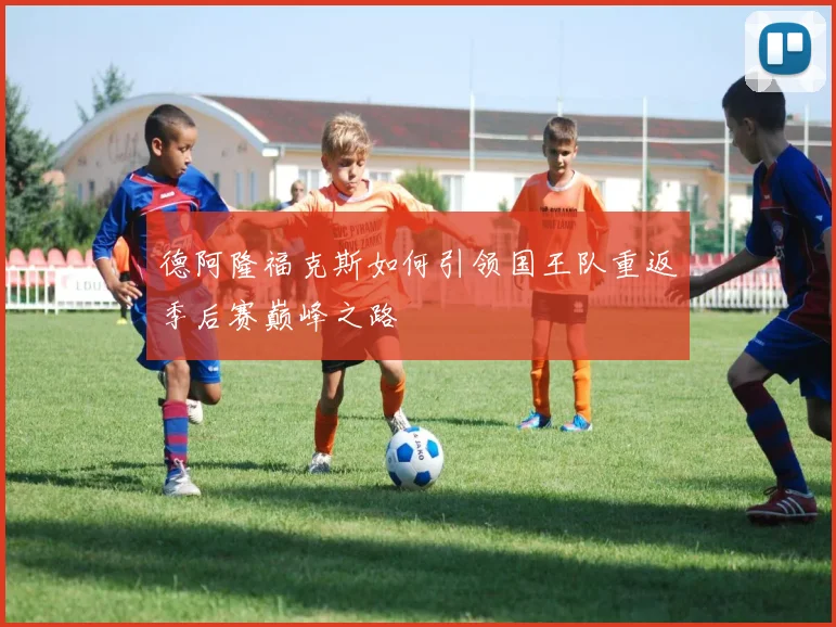 德阿隆福克斯如何引领国王队重返季后赛巅峰之路