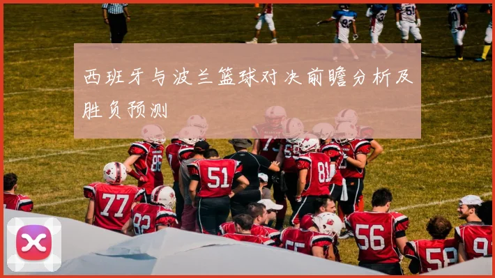 西班牙与波兰篮球对决前瞻分析及胜负预测