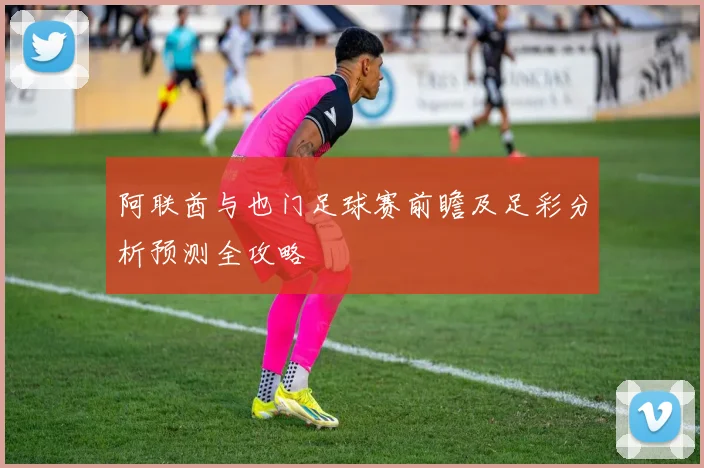 阿联酋与也门足球赛前瞻及足彩分析预测全攻略